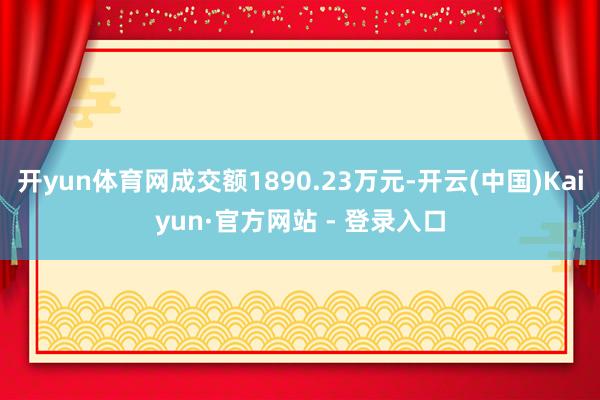 开yun体育网成交额1890.23万元-开云(中国)Kaiyun·官方网站 - 登录入口