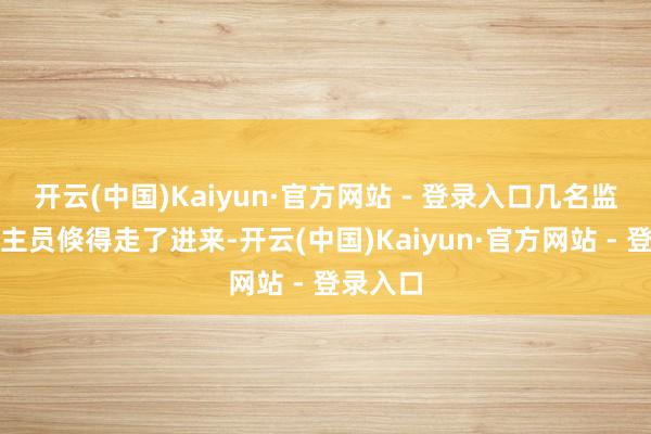 开云(中国)Kaiyun·官方网站 - 登录入口几名监考东谈主员倏得走了进来-开云(中国)Kaiyun·官方网站 - 登录入口