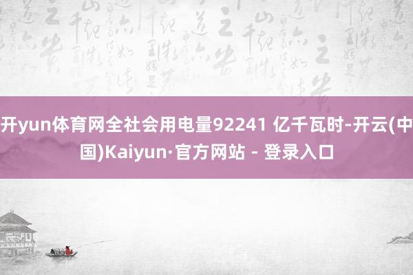 开yun体育网全社会用电量92241 亿千瓦时-开云(中国)Kaiyun·官方网站 - 登录入口