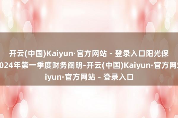 开云(中国)Kaiyun·官方网站 - 登录入口阳光保障集团公布2024年第一季度财务阐明-开云(中国)Kaiyun·官方网站 - 登录入口