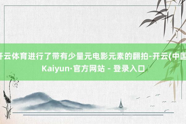 开云体育进行了带有少量元电影元素的翻拍-开云(中国)Kaiyun·官方网站 - 登录入口