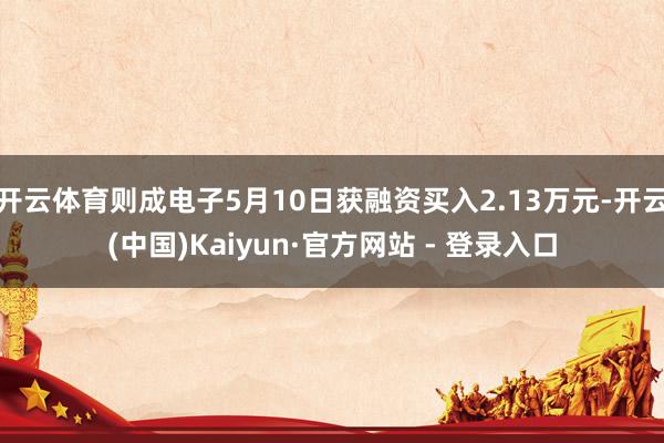 开云体育则成电子5月10日获融资买入2.13万元-开云(中国)Kaiyun·官方网站 - 登录入口