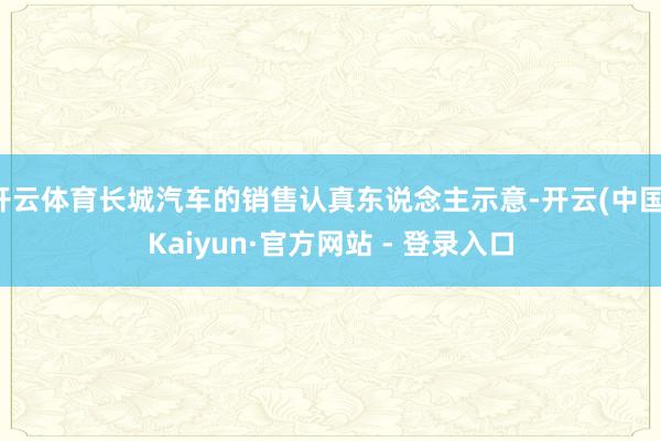 开云体育长城汽车的销售认真东说念主示意-开云(中国)Kaiyun·官方网站 - 登录入口