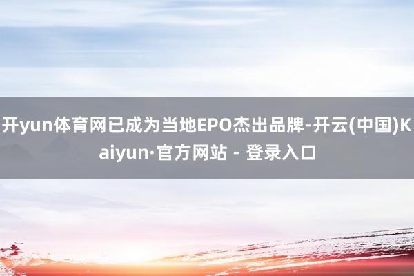 开yun体育网已成为当地EPO杰出品牌-开云(中国)Kaiyun·官方网站 - 登录入口