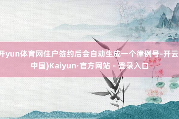 开yun体育网住户签约后会自动生成一个律例号-开云(中国)Kaiyun·官方网站 - 登录入口