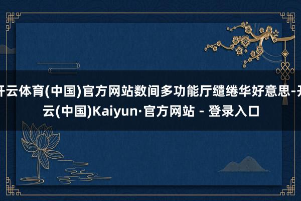 开云体育(中国)官方网站数间多功能厅缱绻华好意思-开云(中国)Kaiyun·官方网站 - 登录入口