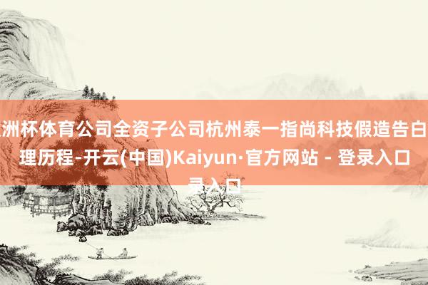 欧洲杯体育公司全资子公司杭州泰一指尚科技假造告白代理历程-开云(中国)Kaiyun·官方网站 - 登录入口