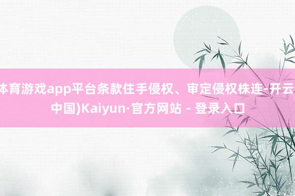 体育游戏app平台条款住手侵权、审定侵权株连-开云(中国)Kaiyun·官方网站 - 登录入口