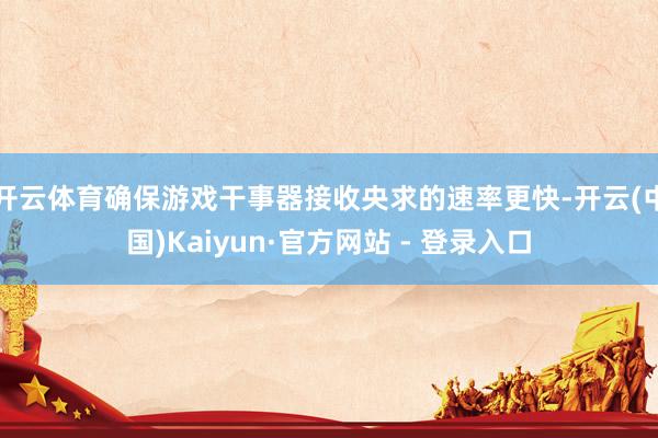 开云体育确保游戏干事器接收央求的速率更快-开云(中国)Kaiyun·官方网站 - 登录入口