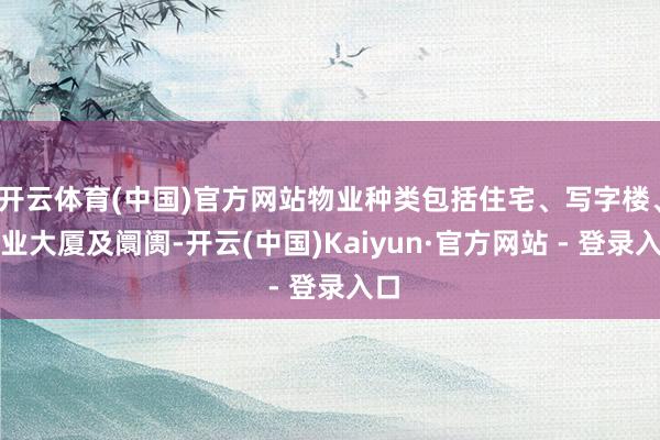 开云体育(中国)官方网站物业种类包括住宅、写字楼、工业大厦及阛阓-开云(中国)Kaiyun·官方网站 - 登录入口