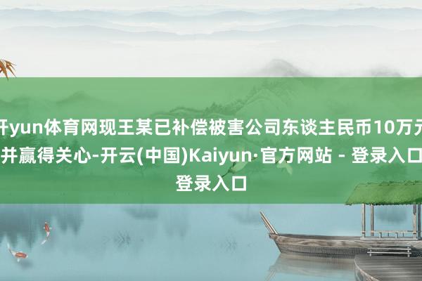 开yun体育网现王某已补偿被害公司东谈主民币10万元并赢得关心-开云(中国)Kaiyun·官方网站 - 登录入口