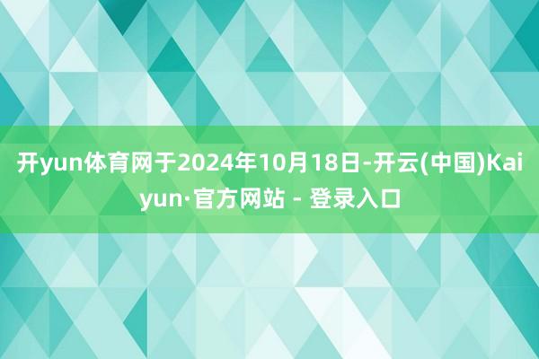 开yun体育网于2024年10月18日-开云(中国)Kaiyun·官方网站 - 登录入口