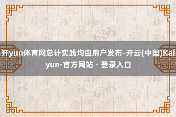 开yun体育网总计实践均由用户发布-开云(中国)Kaiyun·官方网站 - 登录入口