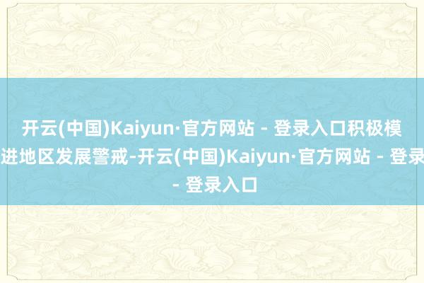 开云(中国)Kaiyun·官方网站 - 登录入口积极模仿先进地区发展警戒-开云(中国)Kaiyun·官方网站 - 登录入口