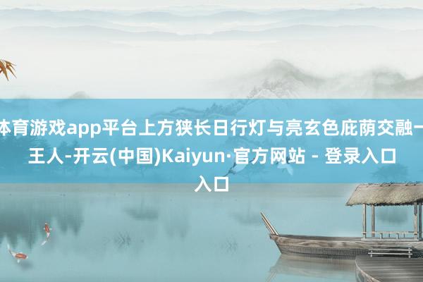 体育游戏app平台上方狭长日行灯与亮玄色庇荫交融一王人-开云(中国)Kaiyun·官方网站 - 登录入口