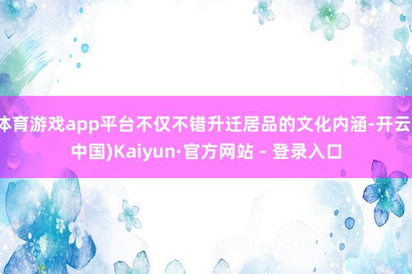 体育游戏app平台不仅不错升迁居品的文化内涵-开云(中国)Kaiyun·官方网站 - 登录入口