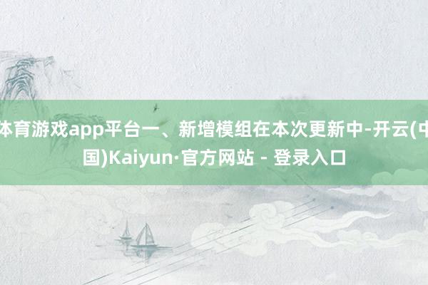 体育游戏app平台一、新增模组在本次更新中-开云(中国)Kaiyun·官方网站 - 登录入口