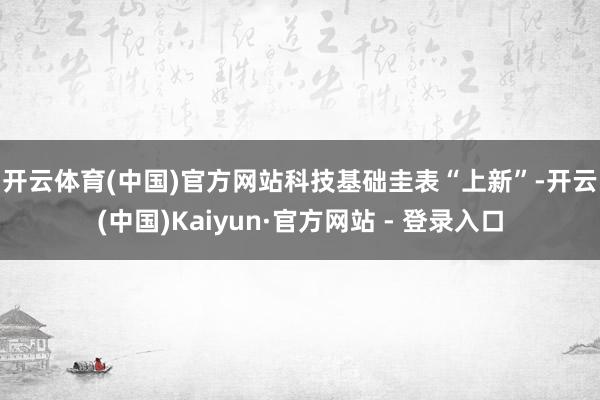 开云体育(中国)官方网站　　科技基础圭表“上新”-开云(中国)Kaiyun·官方网站 - 登录入口