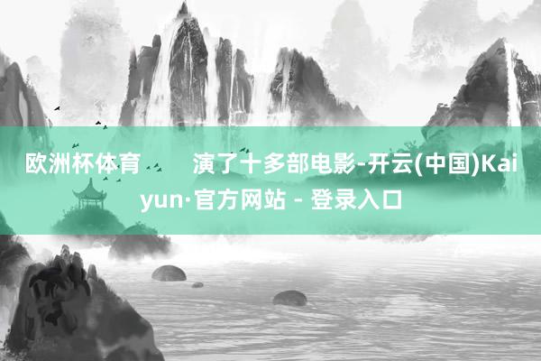 欧洲杯体育        演了十多部电影-开云(中国)Kaiyun·官方网站 - 登录入口