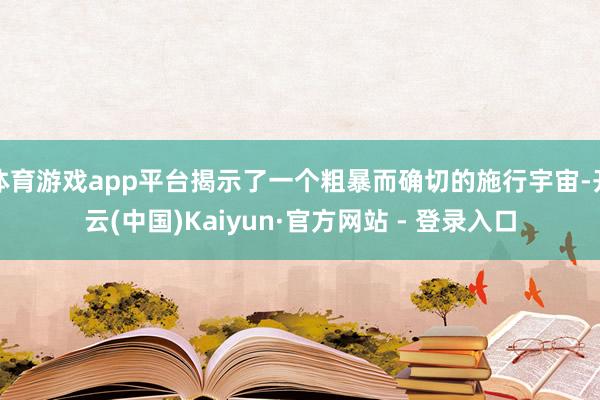 体育游戏app平台揭示了一个粗暴而确切的施行宇宙-开云(中国)Kaiyun·官方网站 - 登录入口