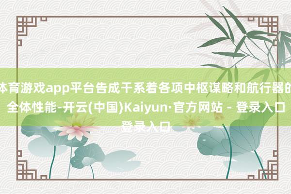 体育游戏app平台告成干系着各项中枢谋略和航行器的全体性能-开云(中国)Kaiyun·官方网站 - 登录入口