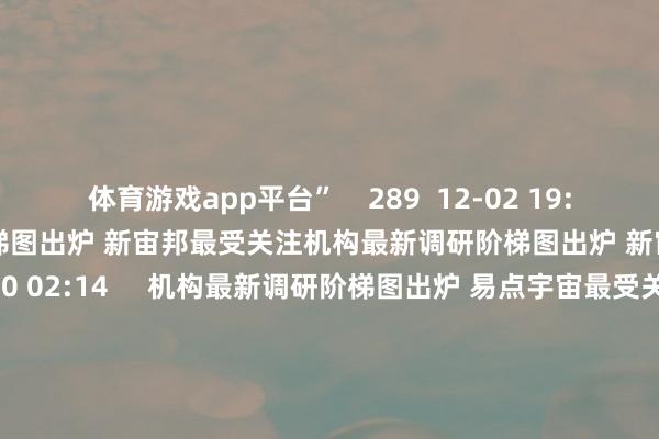 体育游戏app平台”    289  12-02 19:08     机构最新调研阶梯图出炉 新宙邦最受关注机构最新调研阶梯图出炉 新宙邦最受关注    17  11-30 02:14     机构最新调研阶梯图出炉 易点宇宙最受关注机构最新调研阶梯图出炉 易点宇宙最受关注    0  11-16 00:04     机构最新调研阶梯图出炉 迈瑞医疗最获关注机构最新调研阶梯图出炉 迈瑞医疗最获关注