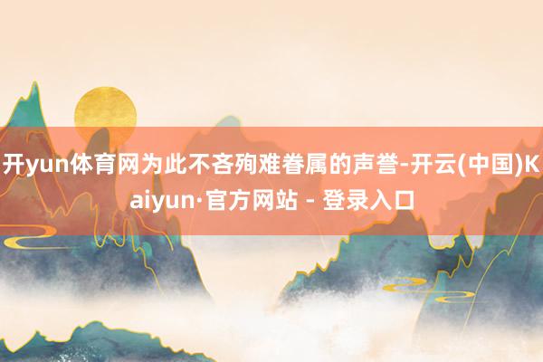 开yun体育网为此不吝殉难眷属的声誉-开云(中国)Kaiyun·官方网站 - 登录入口