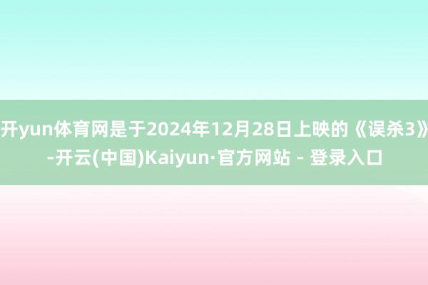 开yun体育网是于2024年12月28日上映的《误杀3》-开云(中国)Kaiyun·官方网站 - 登录入口