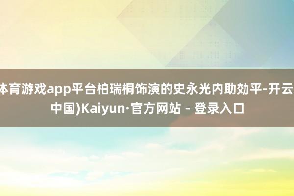 体育游戏app平台柏瑞桐饰演的史永光内助効平-开云(中国)Kaiyun·官方网站 - 登录入口