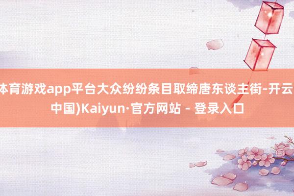 体育游戏app平台大众纷纷条目取缔唐东谈主街-开云(中国)Kaiyun·官方网站 - 登录入口