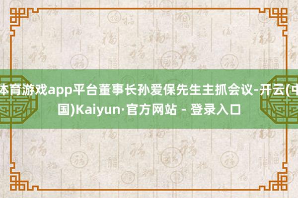 体育游戏app平台董事长孙爱保先生主抓会议-开云(中国)Kaiyun·官方网站 - 登录入口